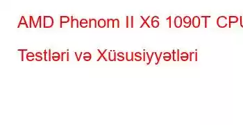 AMD Phenom II X6 1090T CPU Testləri və Xüsusiyyətləri