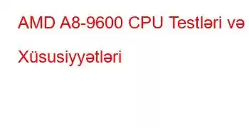 AMD A8-9600 CPU Testləri və Xüsusiyyətləri