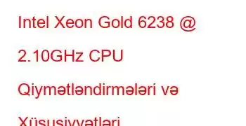 Intel Xeon Gold 6238 @ 2.10GHz CPU Qiymətləndirmələri və Xüsusiyyətləri