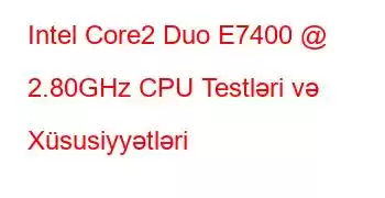 Intel Core2 Duo E7400 @ 2.80GHz CPU Testləri və Xüsusiyyətləri