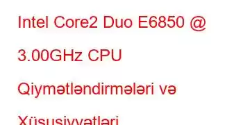 Intel Core2 Duo E6850 @ 3.00GHz CPU Qiymətləndirmələri və Xüsusiyyətləri