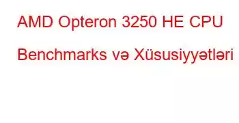 AMD Opteron 3250 HE CPU Benchmarks və Xüsusiyyətləri