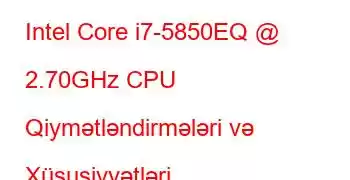 Intel Core i7-5850EQ @ 2.70GHz CPU Qiymətləndirmələri və Xüsusiyyətləri