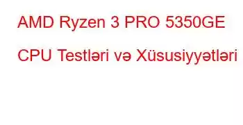 AMD Ryzen 3 PRO 5350GE CPU Testləri və Xüsusiyyətləri