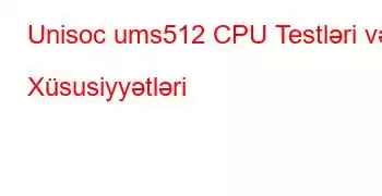 Unisoc ums512 CPU Testləri və Xüsusiyyətləri