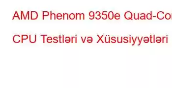 AMD Phenom 9350e Quad-Core CPU Testləri və Xüsusiyyətləri