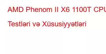 AMD Phenom II X6 1100T CPU Testləri və Xüsusiyyətləri