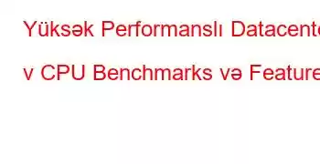 Yüksək Performanslı Datacenter v CPU Benchmarks və Features