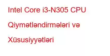 Intel Core i3-N305 CPU Qiymətləndirmələri və Xüsusiyyətləri