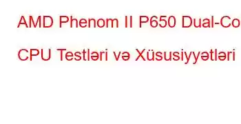 AMD Phenom II P650 Dual-Core CPU Testləri və Xüsusiyyətləri