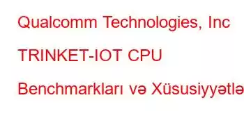 Qualcomm Technologies, Inc TRINKET-IOT CPU Benchmarkları və Xüsusiyyətləri