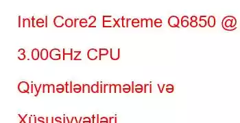 Intel Core2 Extreme Q6850 @ 3.00GHz CPU Qiymətləndirmələri və Xüsusiyyətləri