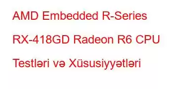 AMD Embedded R-Series RX-418GD Radeon R6 CPU Testləri və Xüsusiyyətləri