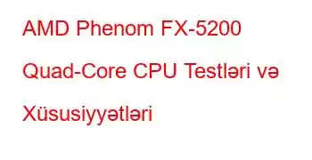 AMD Phenom FX-5200 Quad-Core CPU Testləri və Xüsusiyyətləri