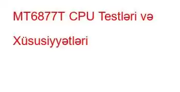 MT6877T CPU Testləri və Xüsusiyyətləri