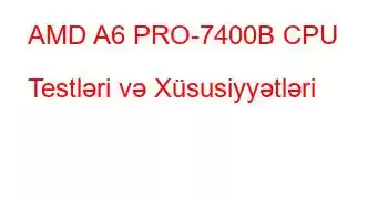 AMD A6 PRO-7400B CPU Testləri və Xüsusiyyətləri