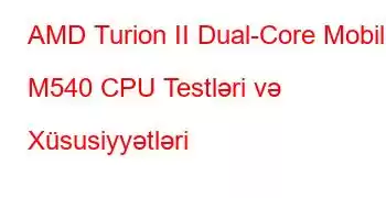 AMD Turion II Dual-Core Mobile M540 CPU Testləri və Xüsusiyyətləri