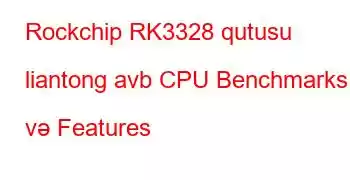 Rockchip RK3328 qutusu liantong avb CPU Benchmarks və Features