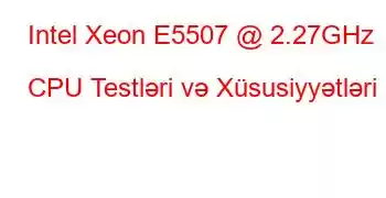 Intel Xeon E5507 @ 2.27GHz CPU Testləri və Xüsusiyyətləri