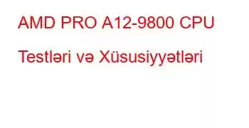 AMD PRO A12-9800 CPU Testləri və Xüsusiyyətləri