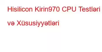 Hisilicon Kirin970 CPU Testləri və Xüsusiyyətləri