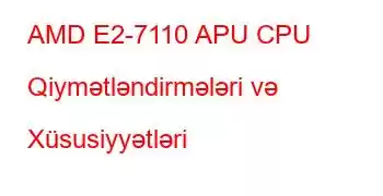 AMD E2-7110 APU CPU Qiymətləndirmələri və Xüsusiyyətləri