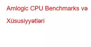 Amlogic CPU Benchmarks və Xüsusiyyətləri