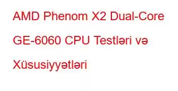 AMD Phenom X2 Dual-Core GE-6060 CPU Testləri və Xüsusiyyətləri