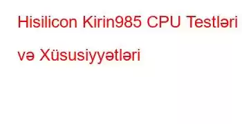 Hisilicon Kirin985 CPU Testləri və Xüsusiyyətləri