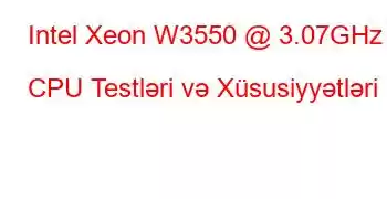 Intel Xeon W3550 @ 3.07GHz CPU Testləri və Xüsusiyyətləri