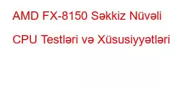 AMD FX-8150 Səkkiz Nüvəli CPU Testləri və Xüsusiyyətləri