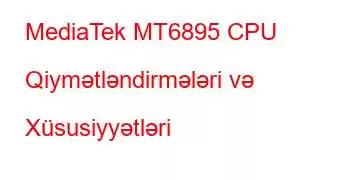 MediaTek MT6895 CPU Qiymətləndirmələri və Xüsusiyyətləri